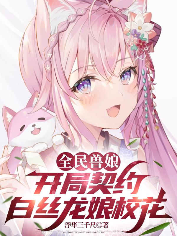 Toàn Dân Thú Nương: Bắt Đầu Khế Ước Tơ Trắng Long Nương Giáo Hoa
