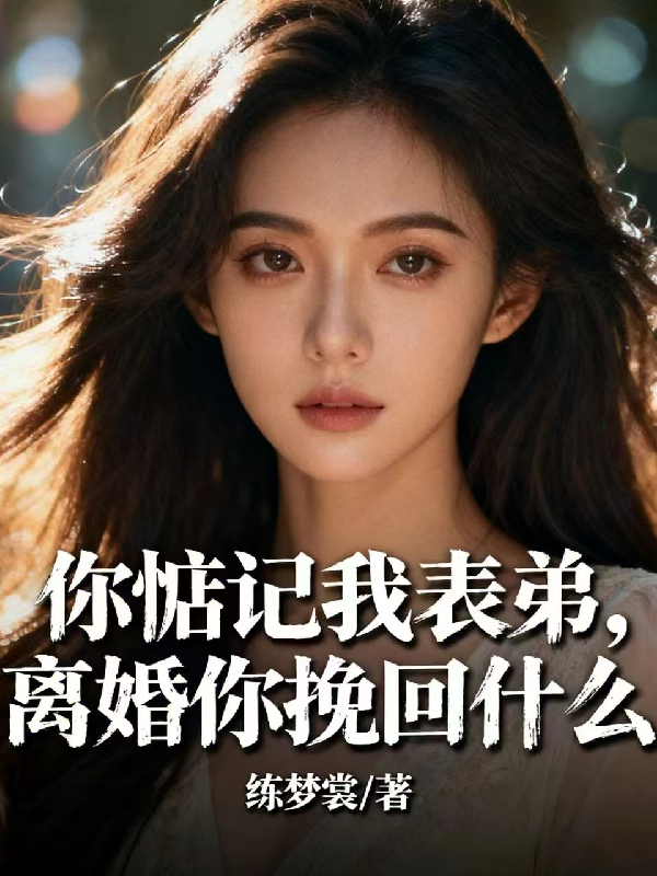 Ngươi Nhớ Ta Biểu Đệ, Ly Hôn Ngươi Vãn Hồi Cái Gì