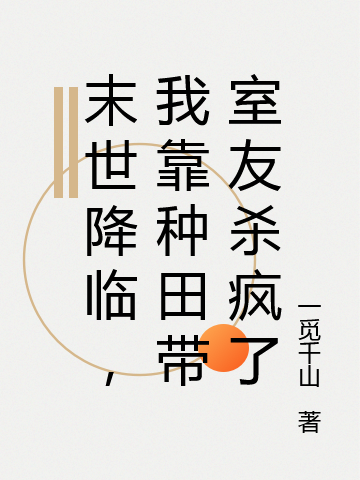 Tận Thế Buông Xuống, Ta Dựa Vào Làm Ruộng Mang Bạn Cùng Phòng Giết Điên Rồi