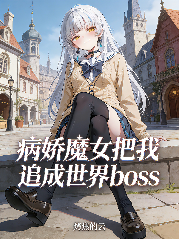 Bệnh Kiều Ma Nữ Đem Ta Truy Thành Thế Giới Boss